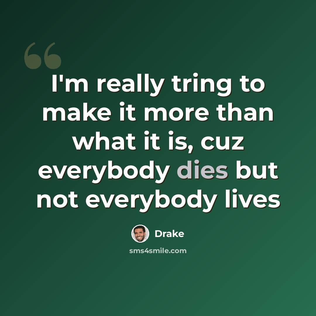 “I'm really tring to make it more than what it is, cuz everybody dies but not everybody lives” quote by Drake