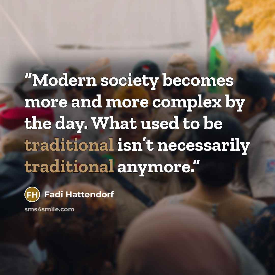 “Modern society becomes more and more complex by the day. What used to be traditional isn’t necessarily traditional anymore.” quote by Fadi Hattendorf