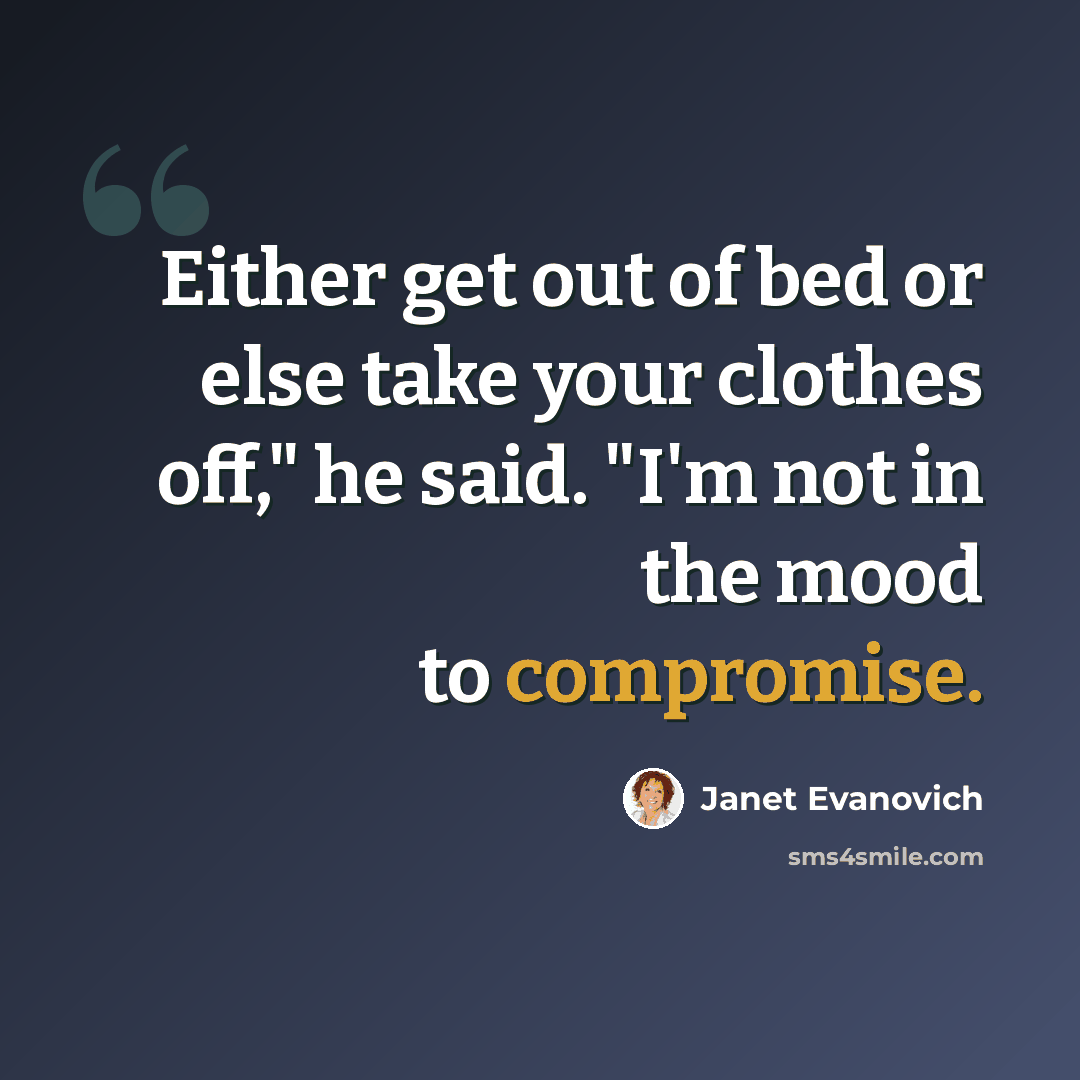 “Either get out of bed or else take your clothes off," he said. "I'm not in the mood to compromise.” quote by Janet Evanovich