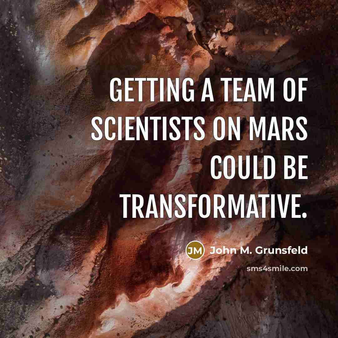 “Getting a team of scientists on Mars could be transformative.” quote by John M. Grunsfeld