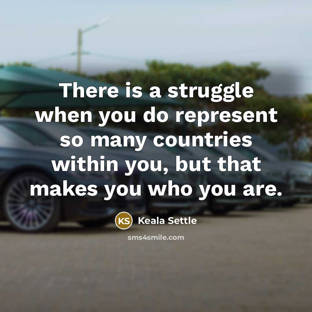 “There is a struggle when you do represent so many countries within you, but that makes you who you are.” quote by Keala Settle