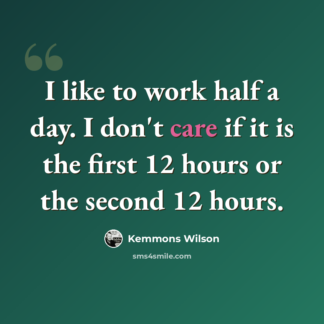 “I like to work half a day. I don't care if it is the first 12 hours or the second 12 hours.” quote by Kemmons Wilson