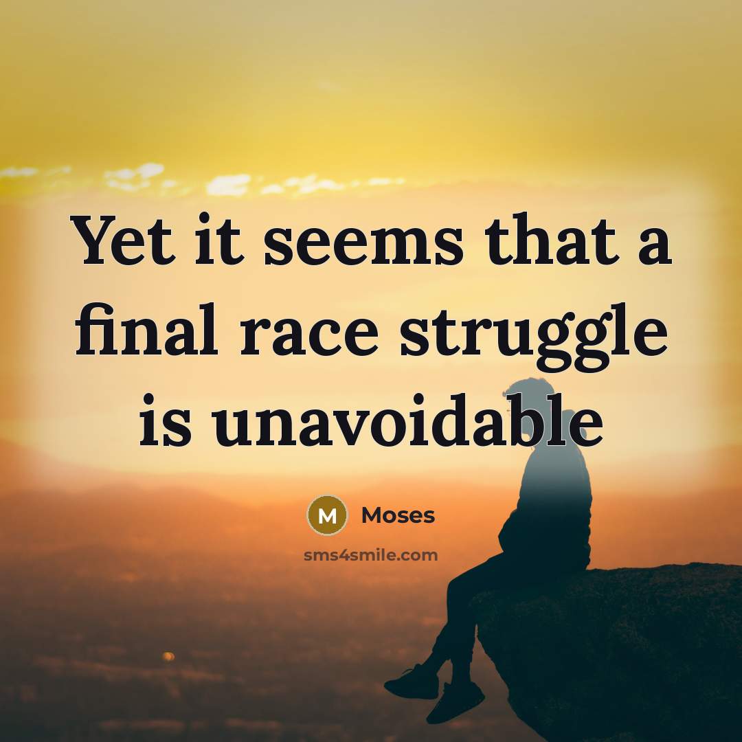“Yet it seems that a final race struggle is unavoidable” quote by Moses