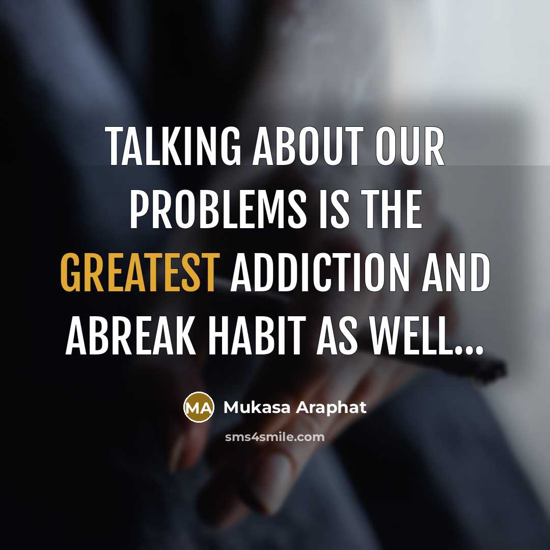 “Talking about our problems is the greatest addiction and abreak habit as well...” quote by Mukasa Araphat