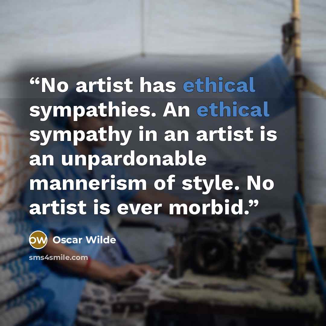 “No artist has ethical sympathies. An ethical sympathy in an artist is an unpardonable mannerism of style. No artist is ever morbid.” quote by Oscar Wilde