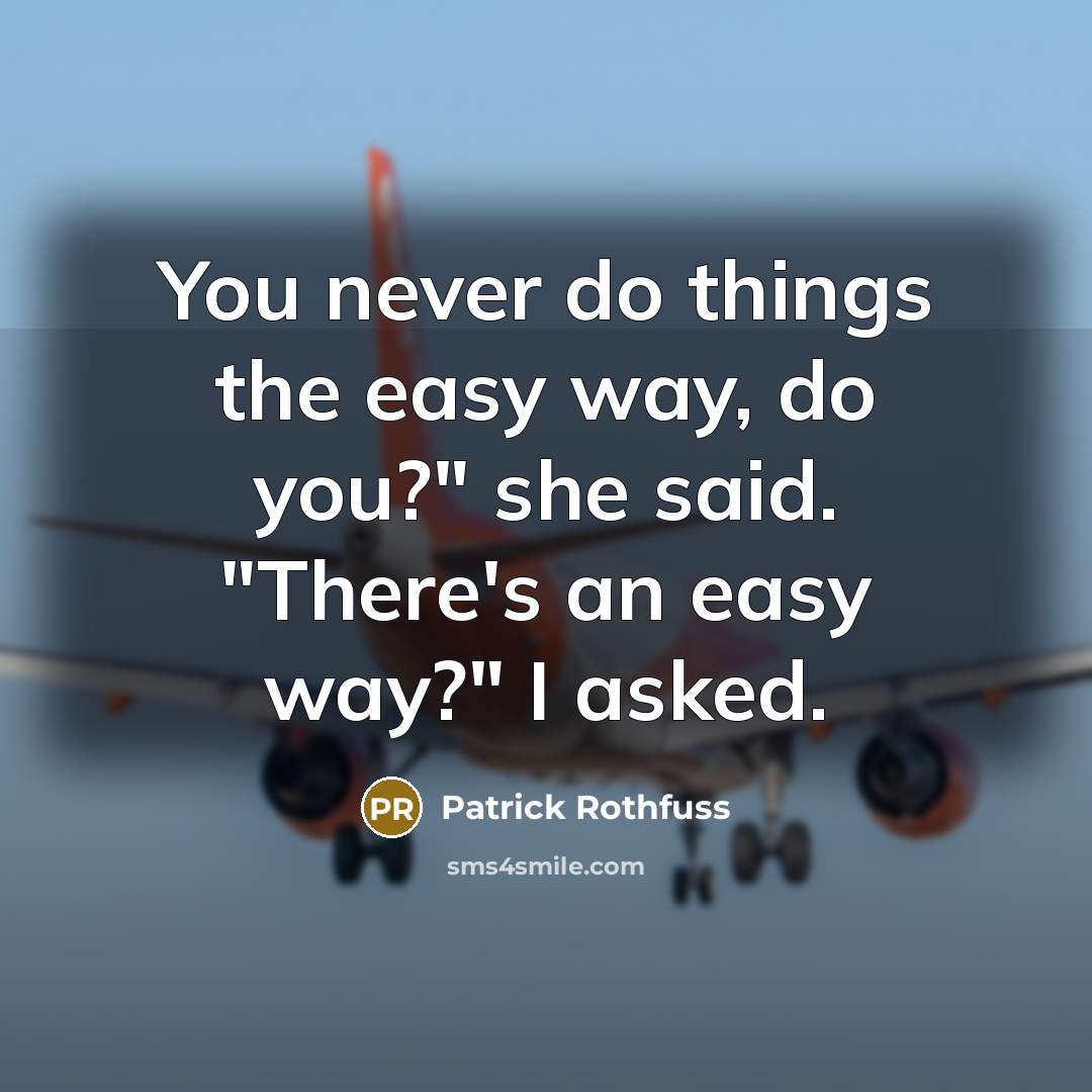 “You never do things the easy way, do you?" she said. "There's an easy way?" I asked.” quote by Patrick Rothfuss