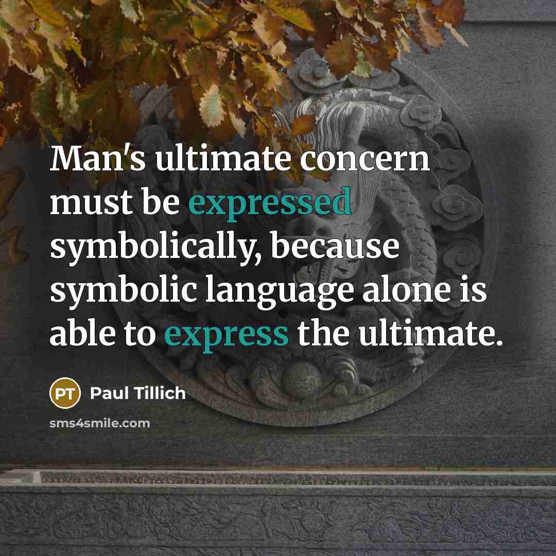 “Man's ultimate concern must be expressed symbolically, because symbolic language alone is able to express the ultimate.” quote by Paul Tillich