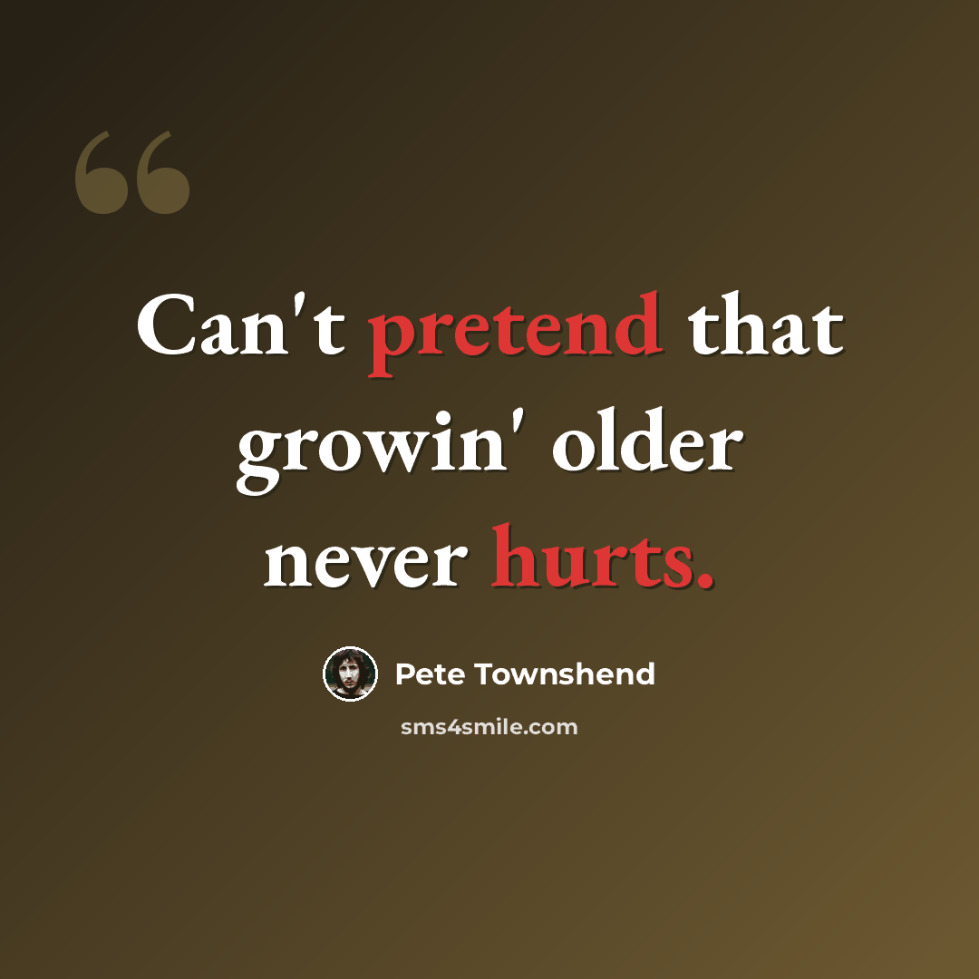 “Can't pretend that growin' older never hurts.” quote by Pete Townshend