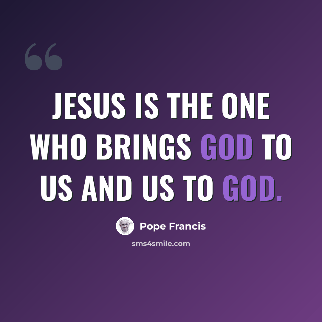 “Jesus is the one who brings God to us and us to God.” quote by Pope Francis