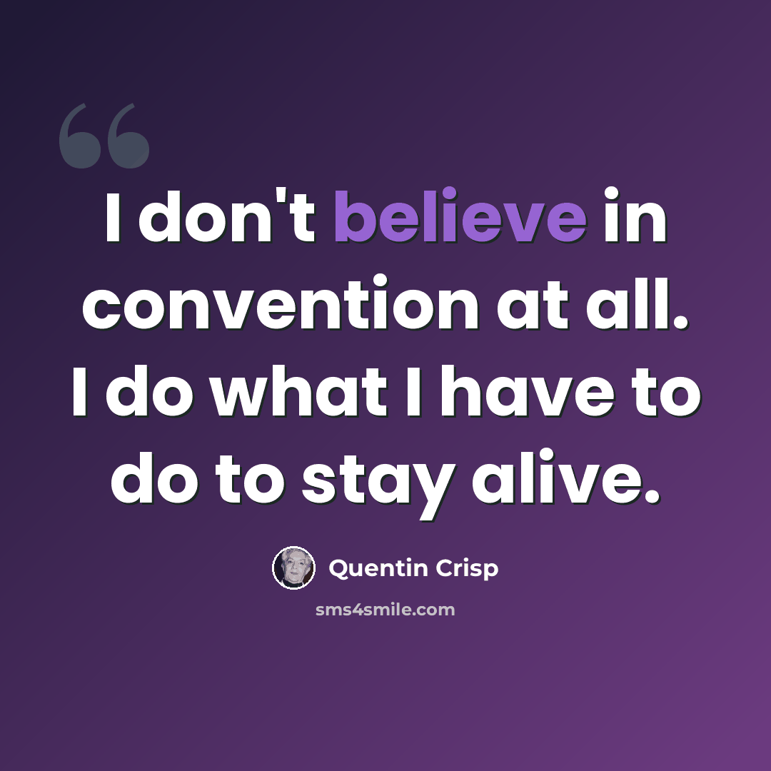 “I don't believe in convention at all. I do what I have to do to stay alive.” quote by Quentin Crisp