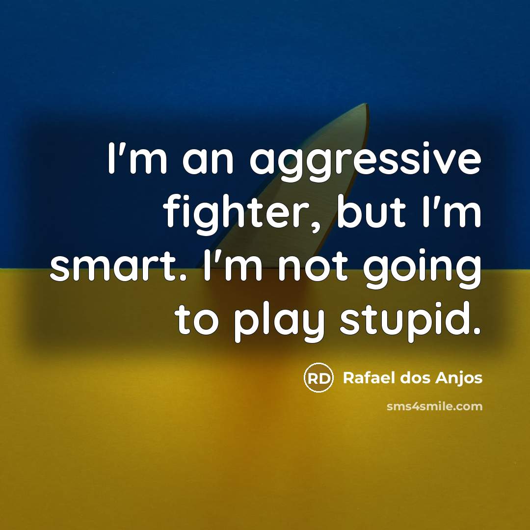 “I'm an aggressive fighter, but I'm smart. I'm not going to play stupid.” quote by Rafael dos Anjos