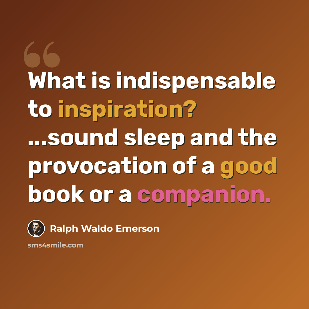 “What is indispensable to inspiration? ...sound sleep and the provocation of a good book or a companion.” quote by Ralph Waldo Emerson