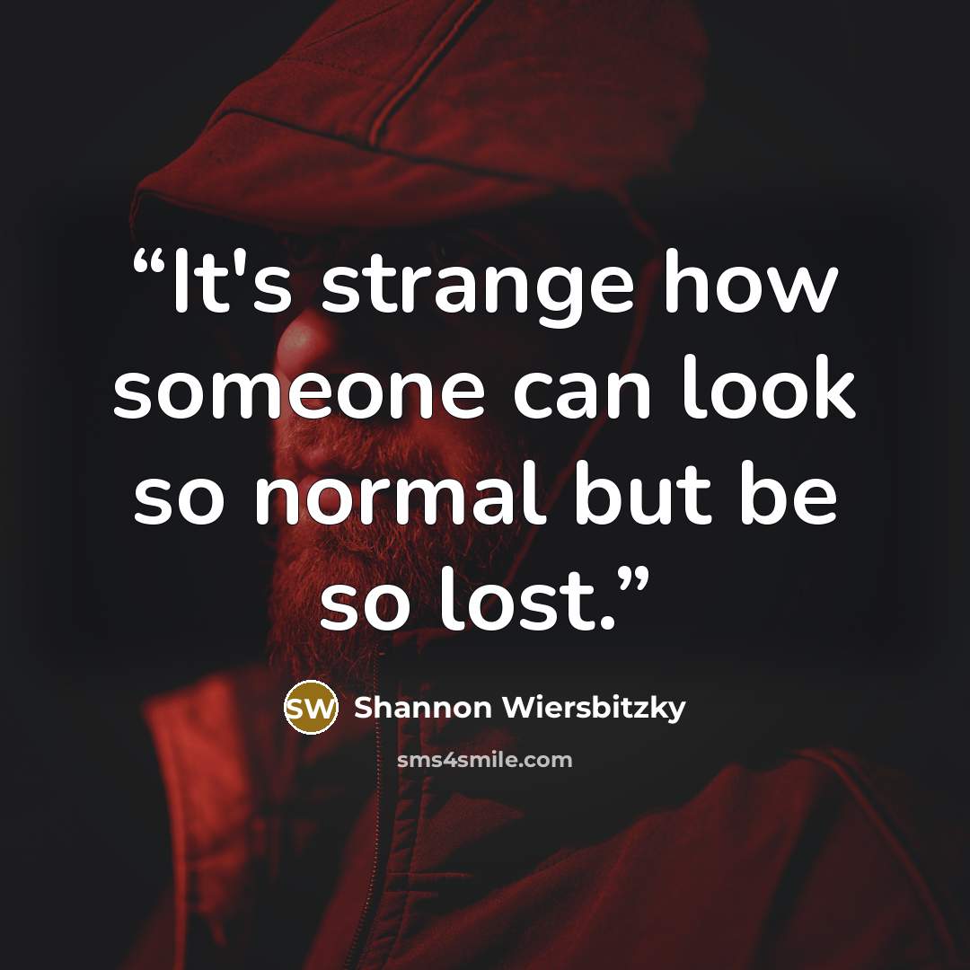 “It's strange how someone can look so normal but be so lost.” quote by Shannon Wiersbitzky