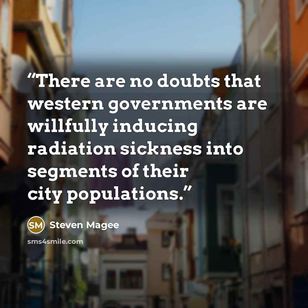 “There are no doubts that western governments are willfully inducing radiation sickness into segments of their city populations.” quote by Steven Magee