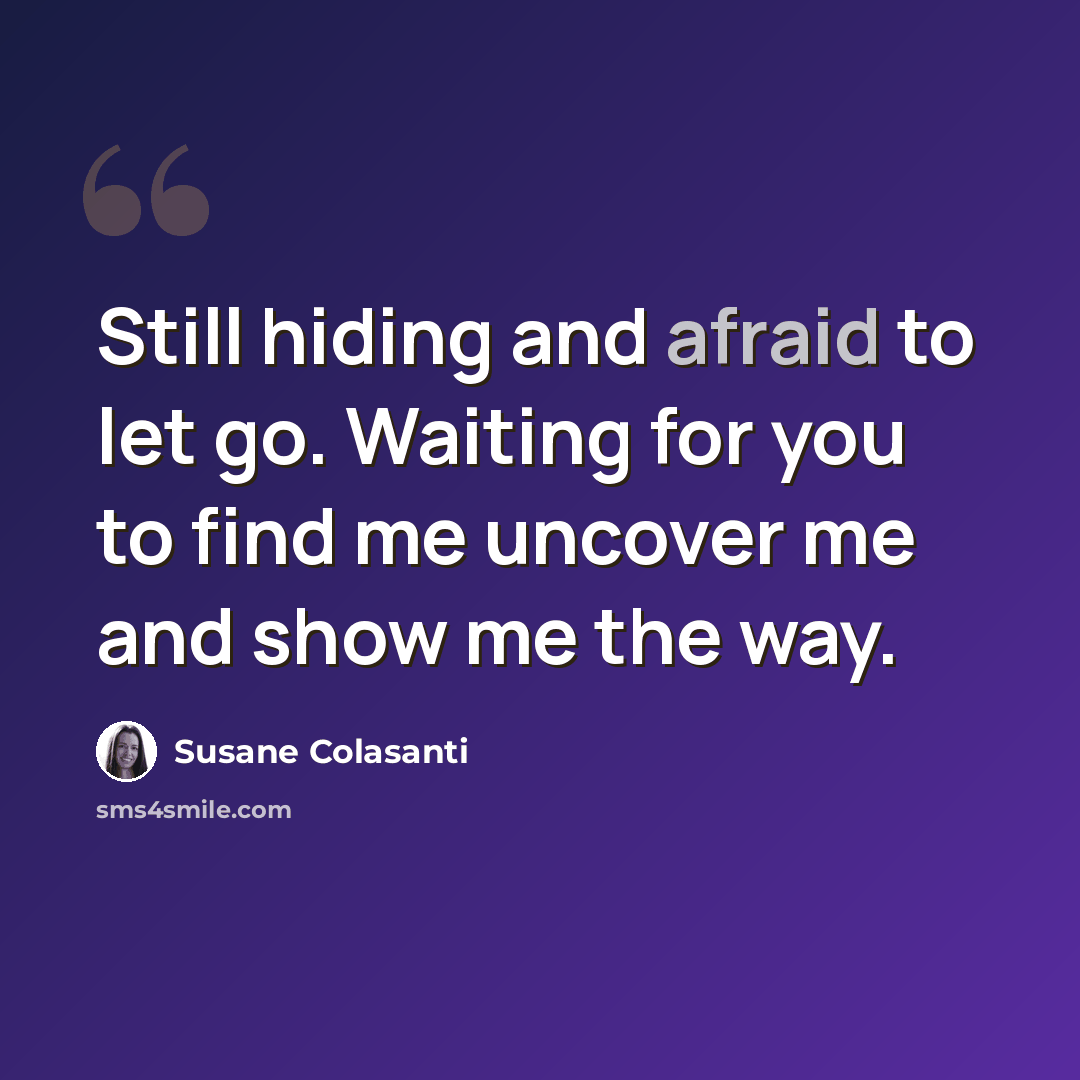 “Still hiding and afraid to let go. Waiting for you to find me uncover me and show me the way.” quote by Susane Colasanti