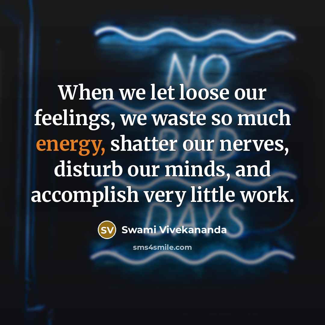 “When we let loose our feelings, we waste so much energy, shatter our nerves, disturb our minds, and accomplish very little work.” quote by Swami Vivekananda
