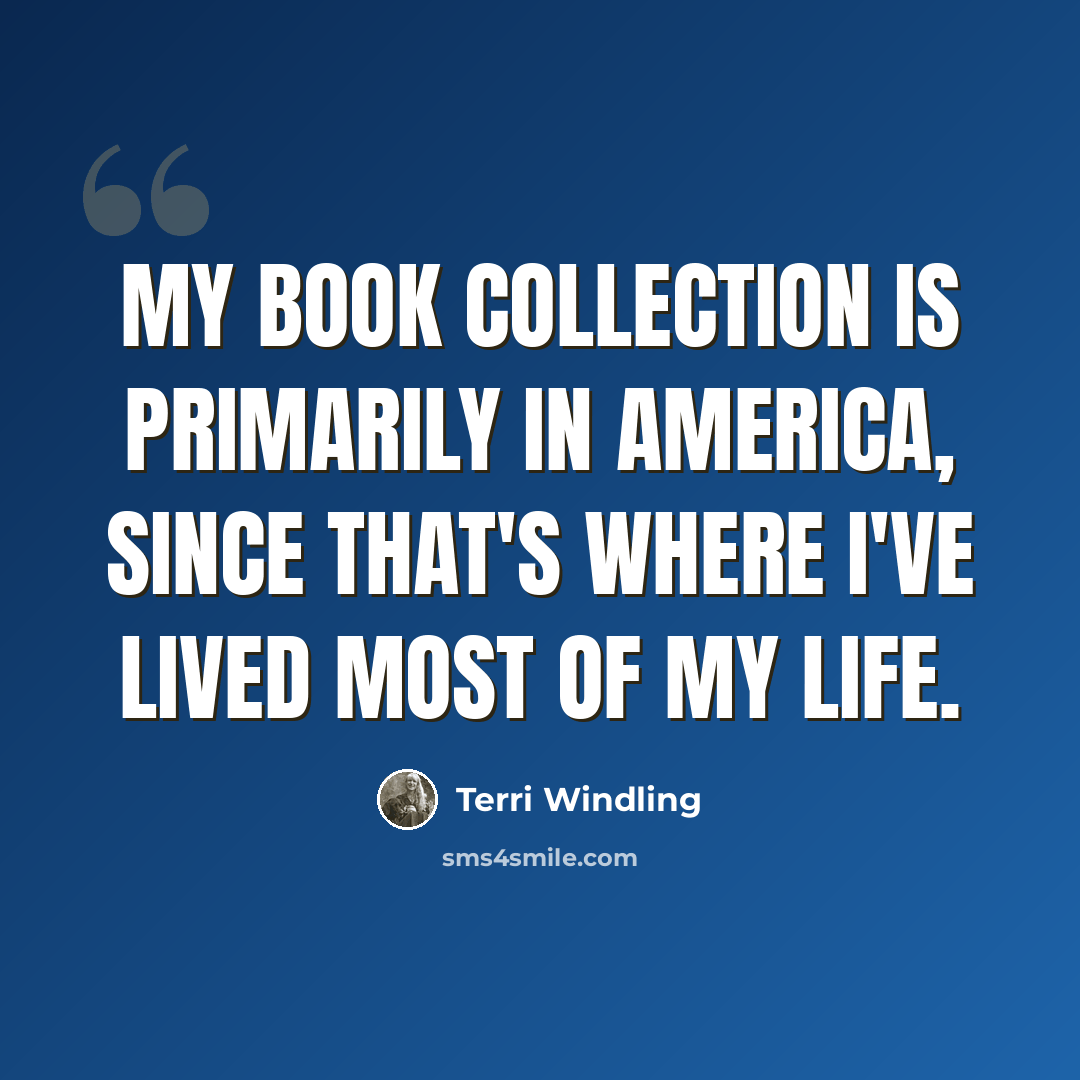 “My book collection is primarily in America, since that's where I've lived most of my life.” quote by Terri Windling