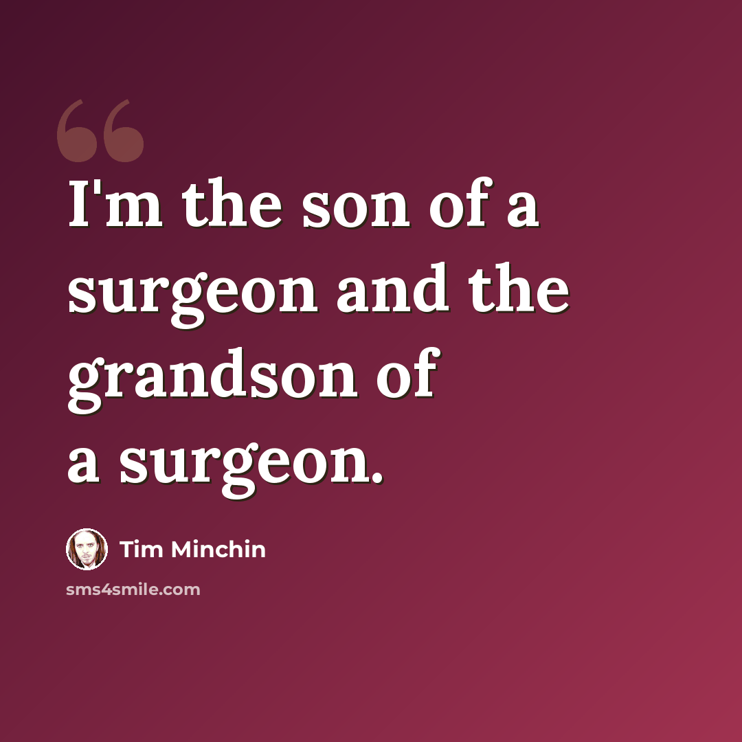 “I'm the son of a surgeon and the grandson of a surgeon.” quote by Tim Minchin