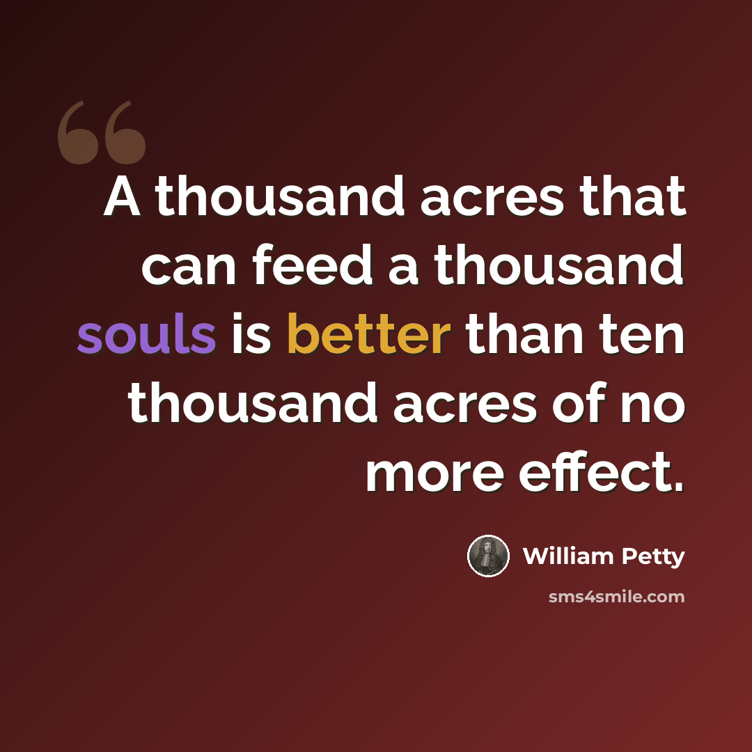 “A thousand acres that can feed a thousand souls is better than ten thousand acres of no more effect.” quote by William Petty