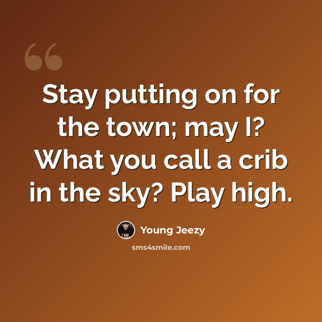 “Stay putting on for the town; may I? What you call a crib in the sky? Play high.” quote by Young Jeezy