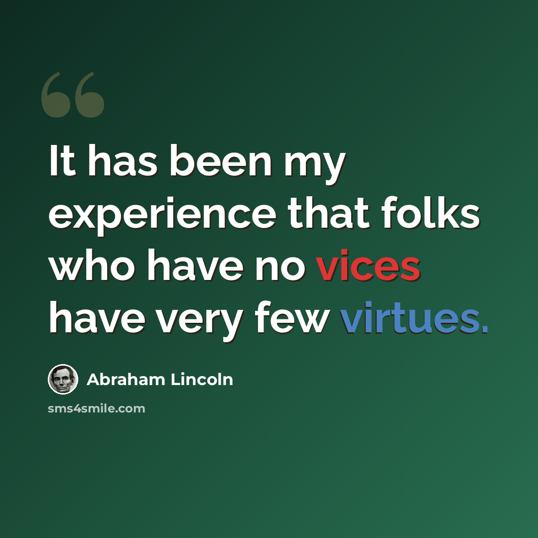 “It has been my experience that folks who have no vices have very few virtues.” quote by Abraham Lincoln