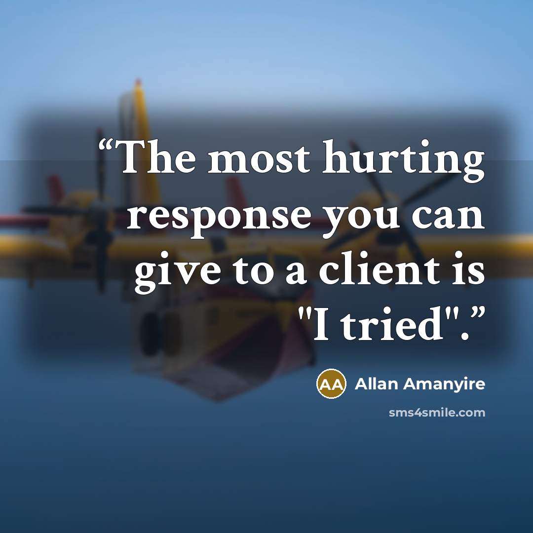 “The most hurting response you can give to a client is "I tried".” quote by Allan Amanyire