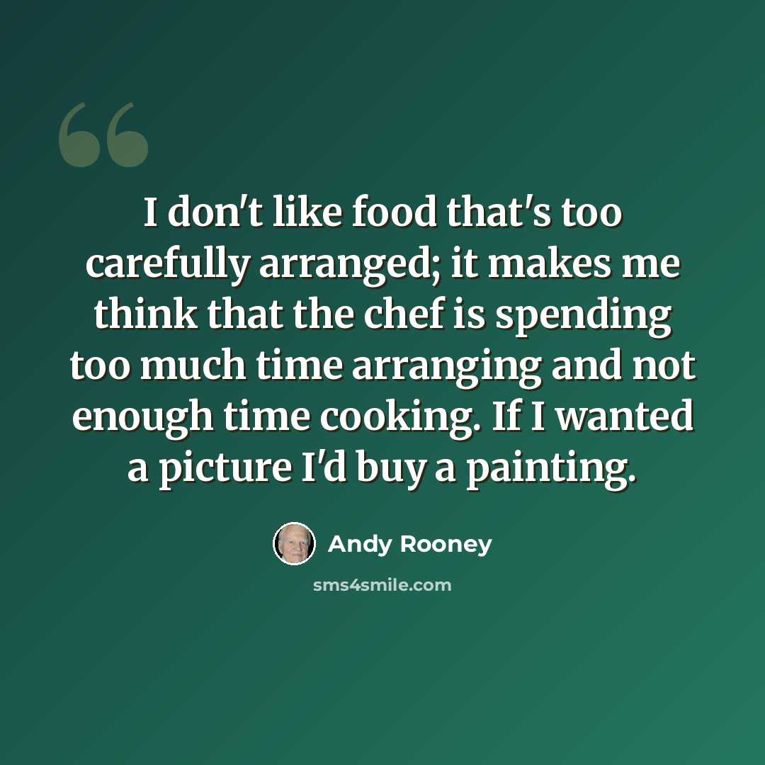 “I don't like food that's too carefully arranged; it makes me think that the chef is spending too much time arranging and not enough time cooking. If I wanted a picture I'd buy a painting.” quote by Andy Rooney
