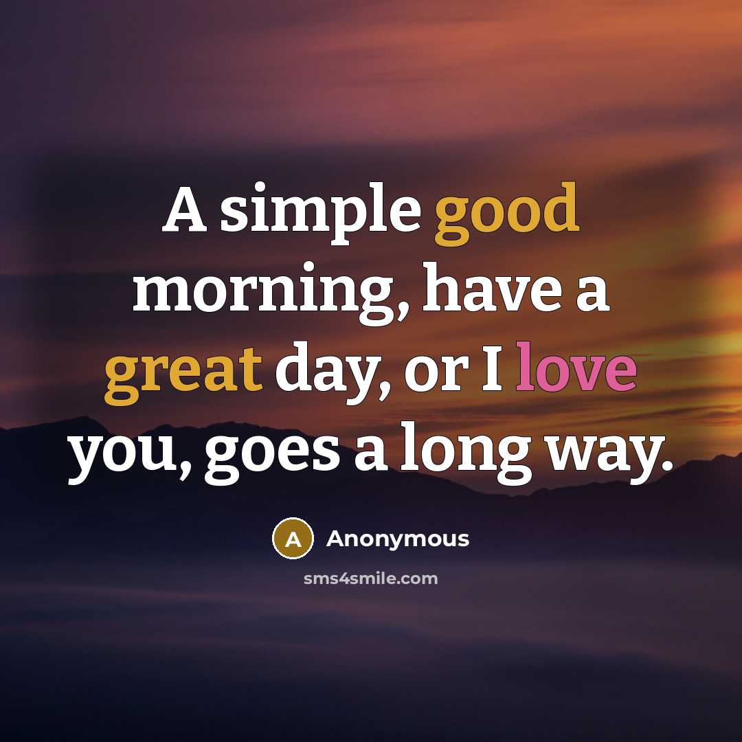 “A simple good morning, have a great day, or I love you, goes a long way.” quote by Anonymous