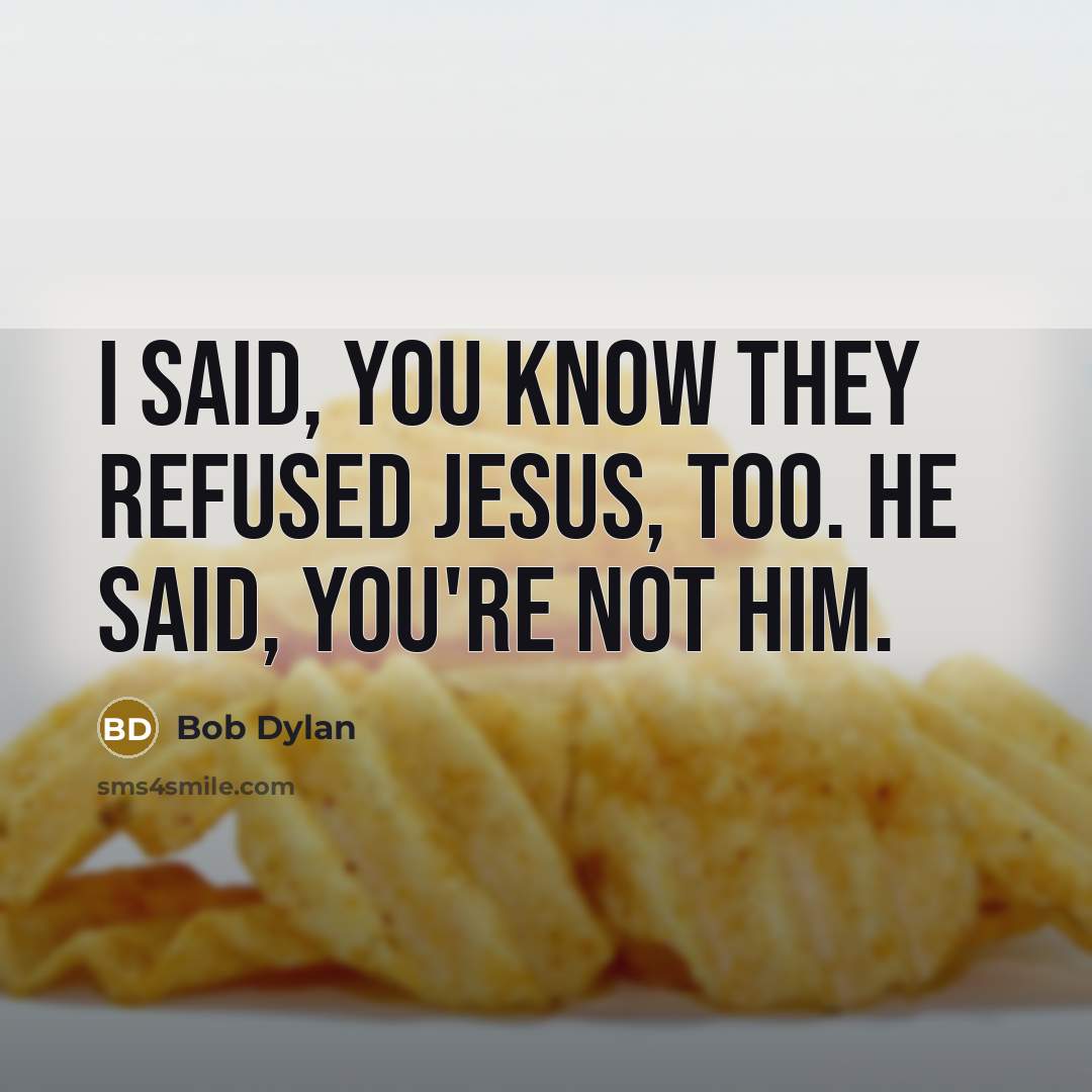 “I said, you know they refused Jesus, too. He said, you're not him.” quote by Bob Dylan