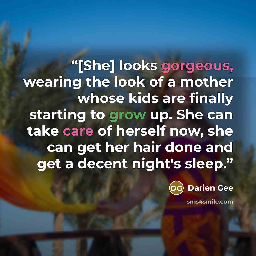 “[She] looks gorgeous, wearing the look of a mother whose kids are finally starting to grow up. She can take care of herself now, she can get her hair done and get a decent night's sleep.” quote by Darien Gee