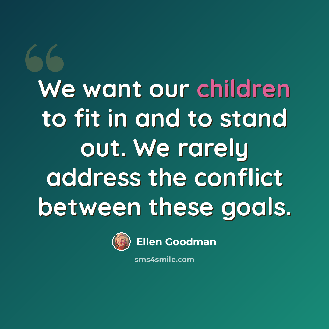 “We want our children to fit in and to stand out. We rarely address the conflict between these goals.” quote by Ellen Goodman