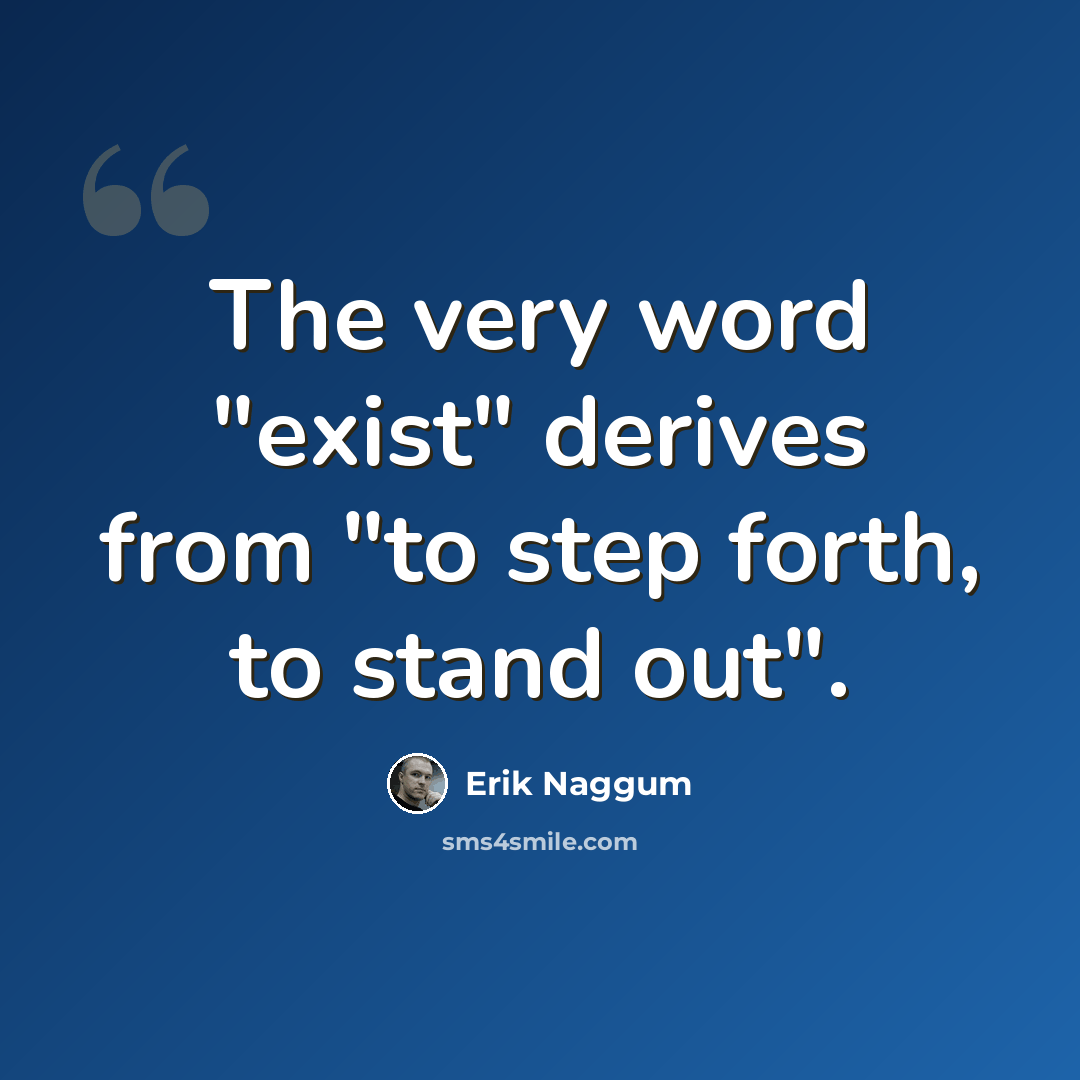 “The very word "exist" derives from "to step forth, to stand out".” quote by Erik Naggum