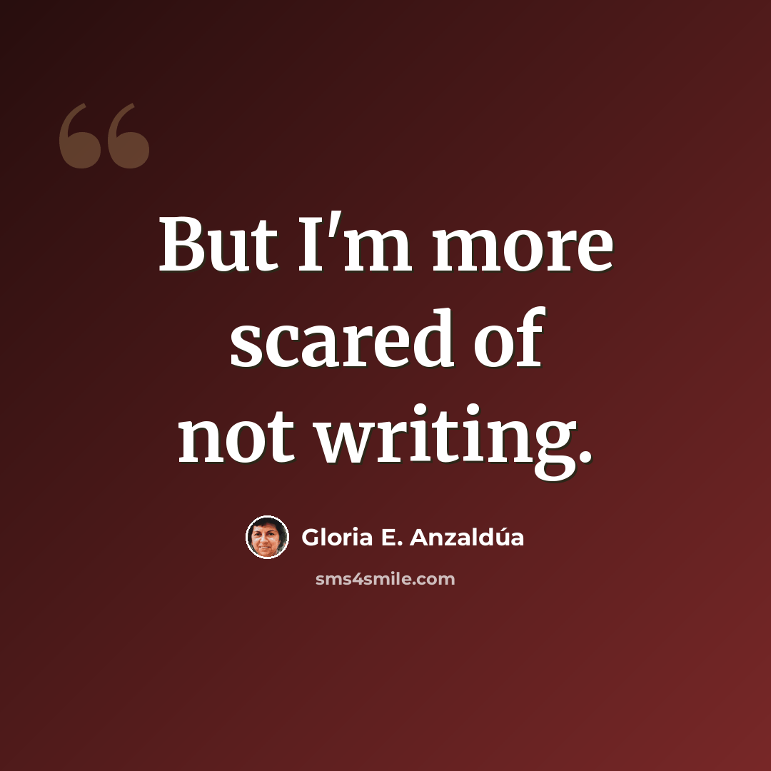 “But I'm more scared of not writing.” quote by Gloria E. Anzaldúa