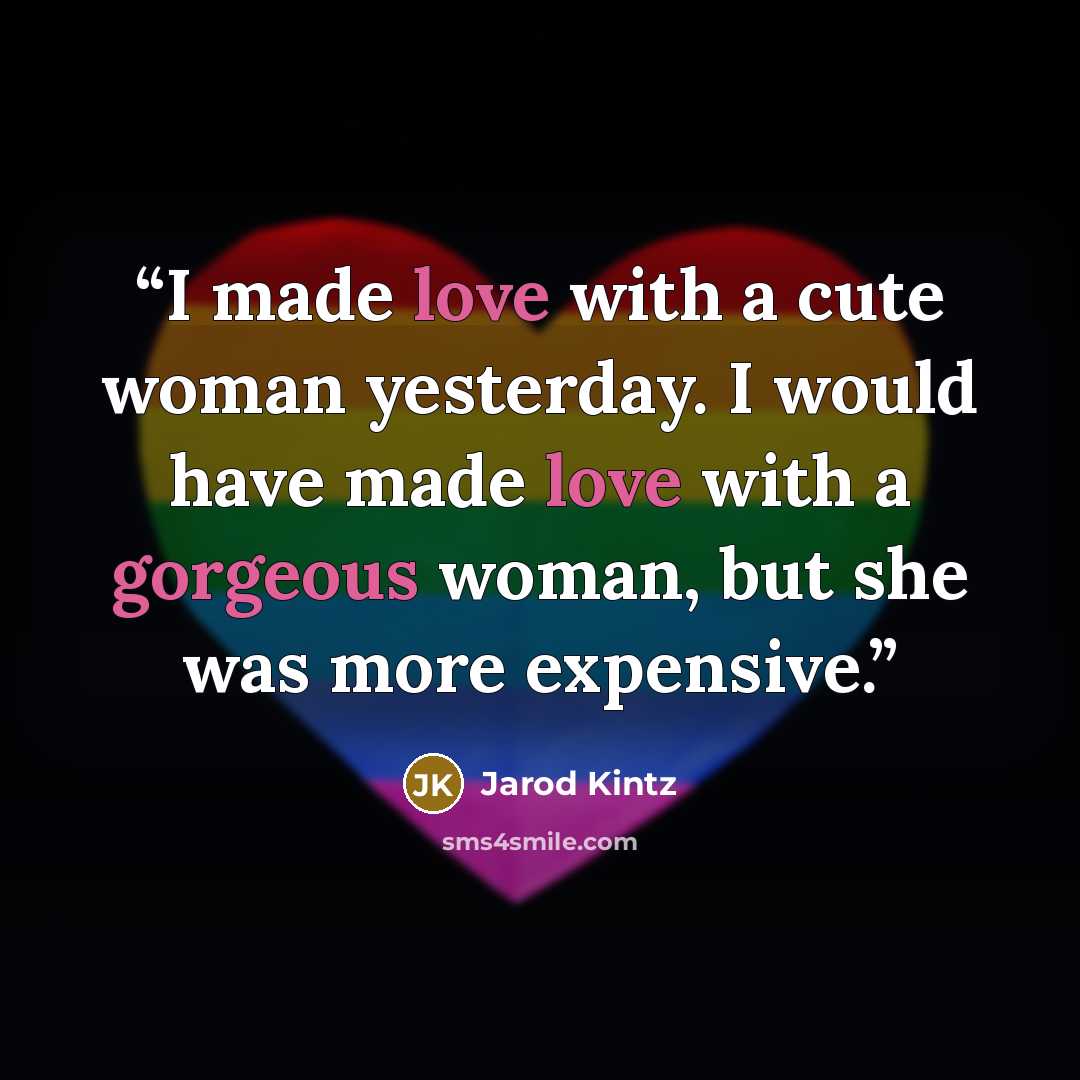 “I made love with a cute woman yesterday. I would have made love with a gorgeous woman, but she was more expensive.” quote by Jarod Kintz