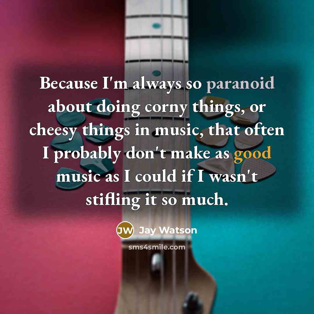 “Because I'm always so paranoid about doing corny things, or cheesy things in music, that often I probably don't make as good music as I could if I wasn't stifling it so much.” quote by Jay Watson