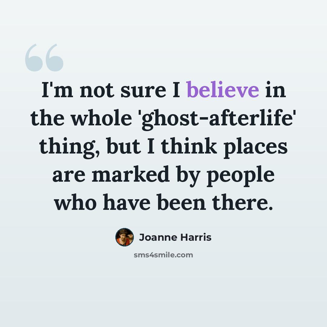 “I'm not sure I believe in the whole 'ghost-afterlife' thing, but I think places are marked by people who have been there.” quote by Joanne Harris