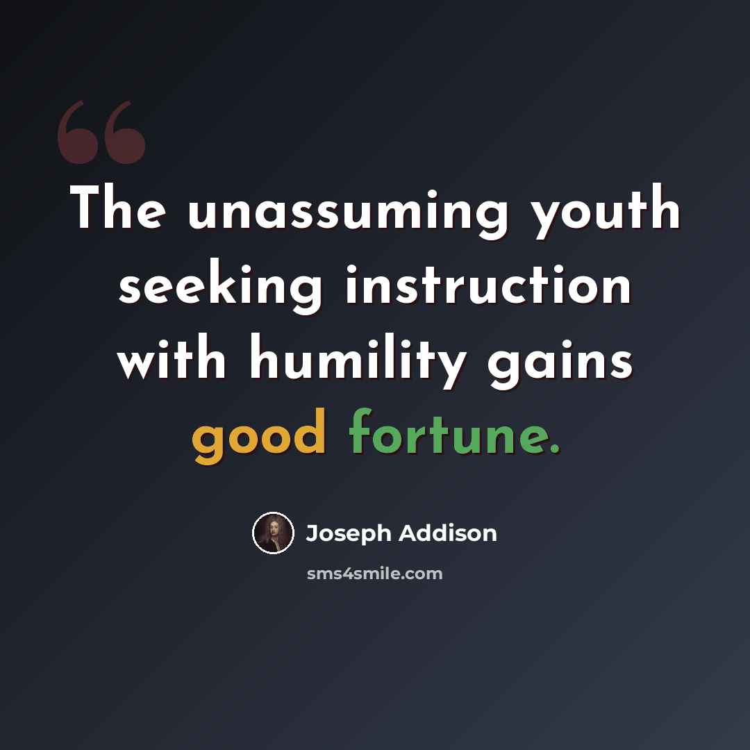 “The unassuming youth seeking instruction with humility gains good fortune.” quote by Joseph Addison