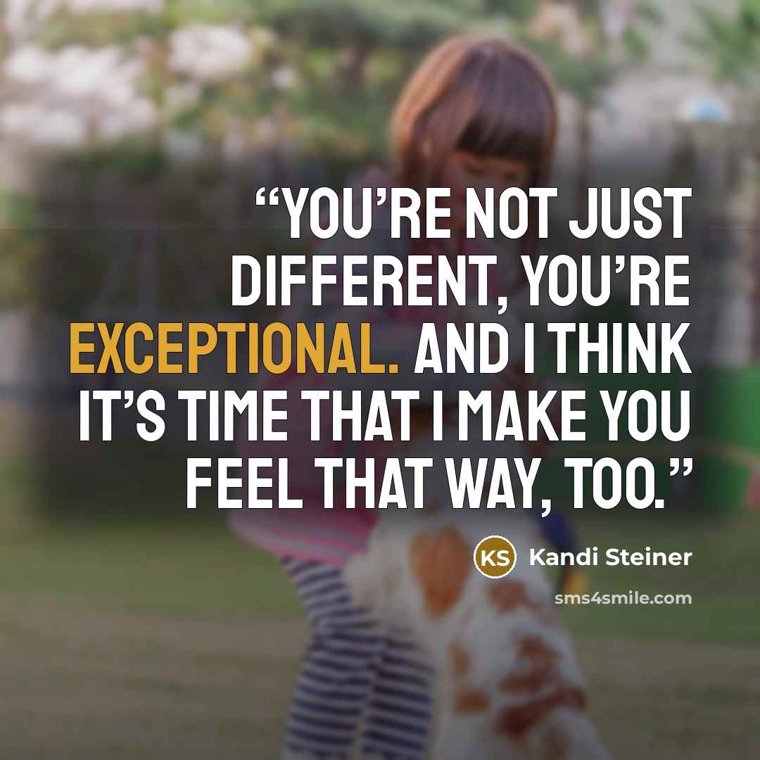 “You’re not just different, you’re exceptional. And I think it’s time that I make you feel that way, too.” quote by Kandi Steiner