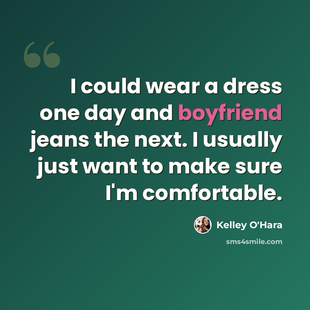 “I could wear a dress one day and boyfriend jeans the next. I usually just want to make sure I'm comfortable.” quote by Kelley O'Hara