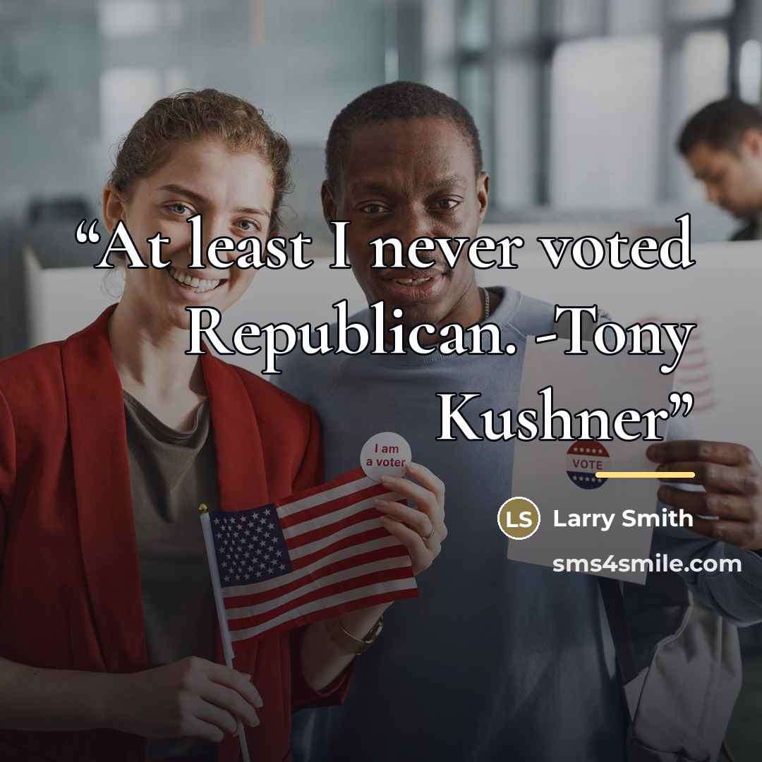 “At least I never voted Republican. -Tony Kushner” quote by Larry Smith