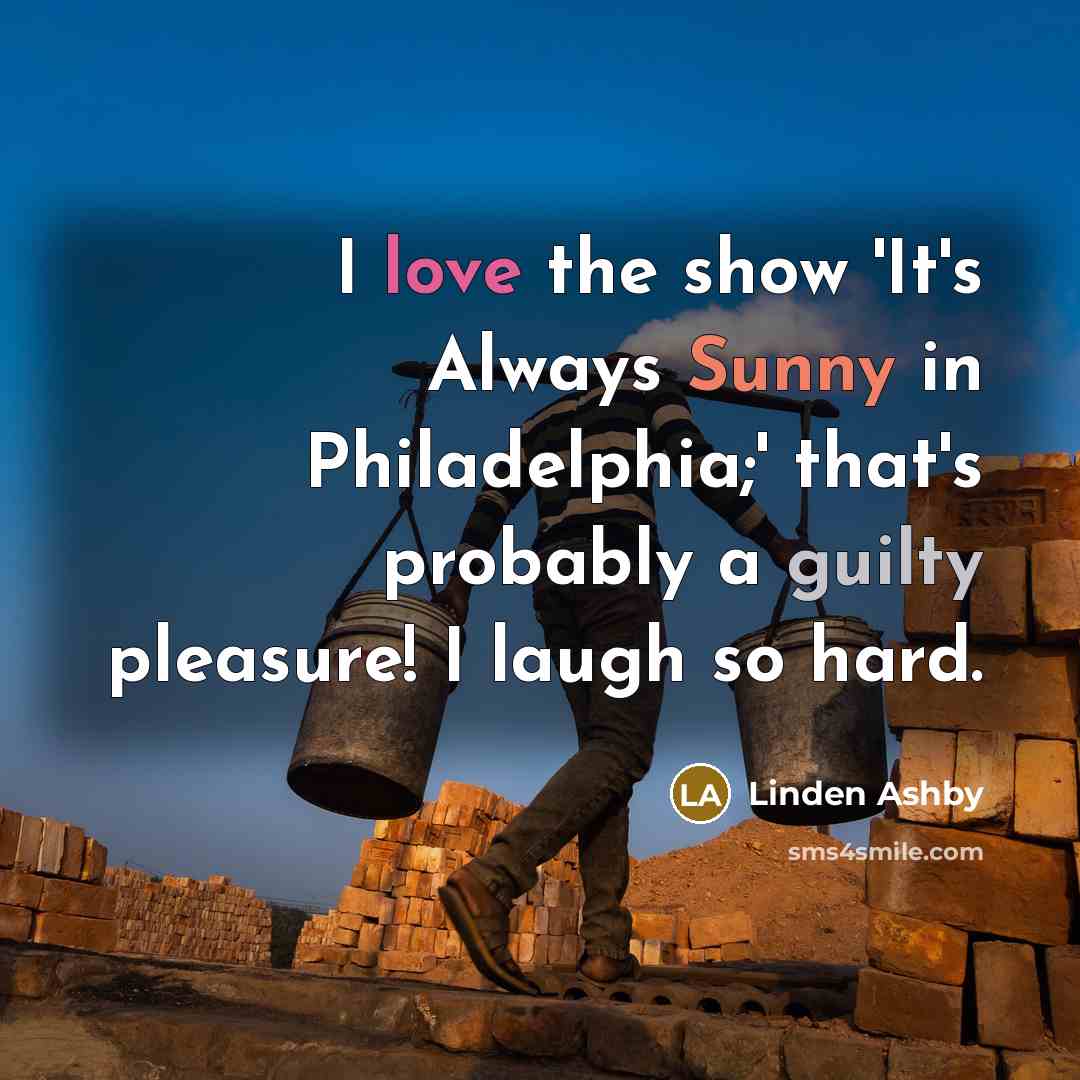 “I love the show 'It's Always Sunny in Philadelphia;' that's probably a guilty pleasure! I laugh so hard.” quote by Linden Ashby