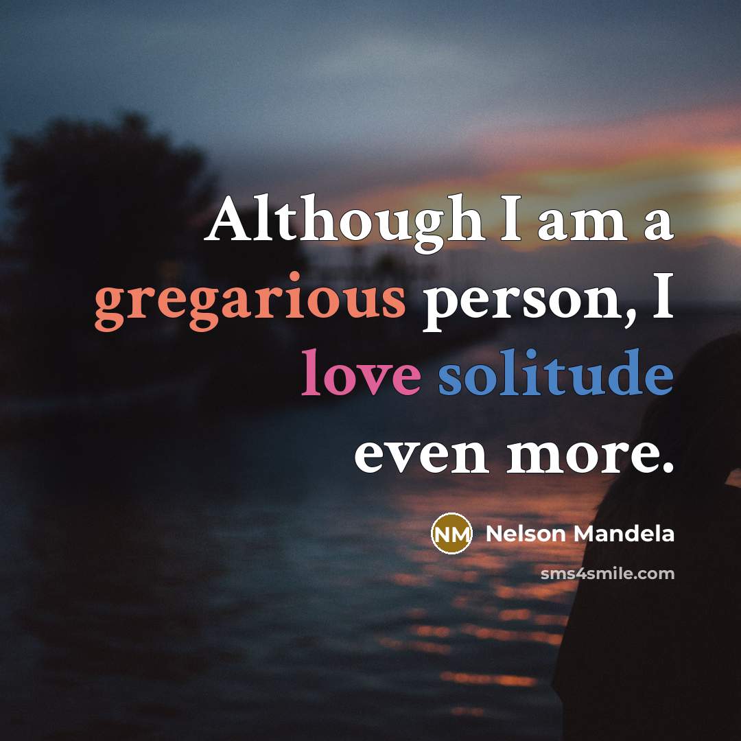 “Although I am a gregarious person, I love solitude even more.” quote by Nelson Mandela