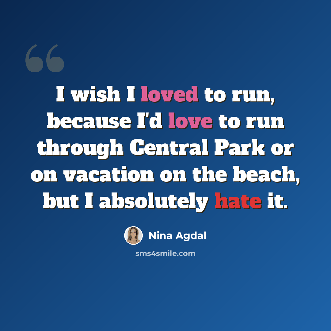 “I wish I loved to run, because I'd love to run through Central Park or on vacation on the beach, but I absolutely hate it.” quote by Nina Agdal
