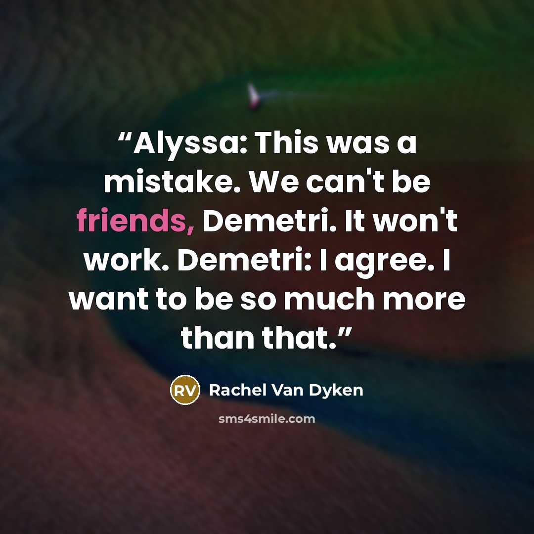 “Alyssa: This was a mistake. We can't be friends, Demetri. It won't work. Demetri: I agree. I want to be so much more than that.” quote by Rachel Van Dyken