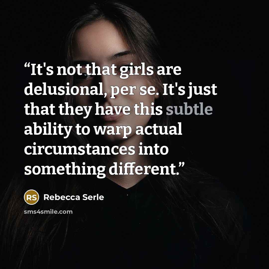 “It's not that girls are delusional, per se. It's just that they have this subtle ability to warp actual circumstances into something different.” quote by Rebecca Serle