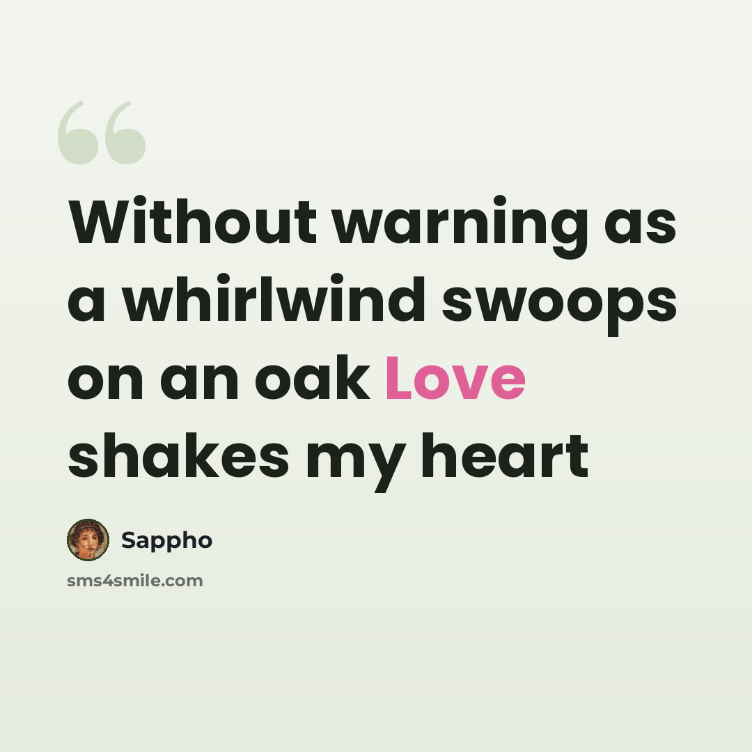 “Without warning as a whirlwind swoops on an oak Love shakes my heart” quote by Sappho