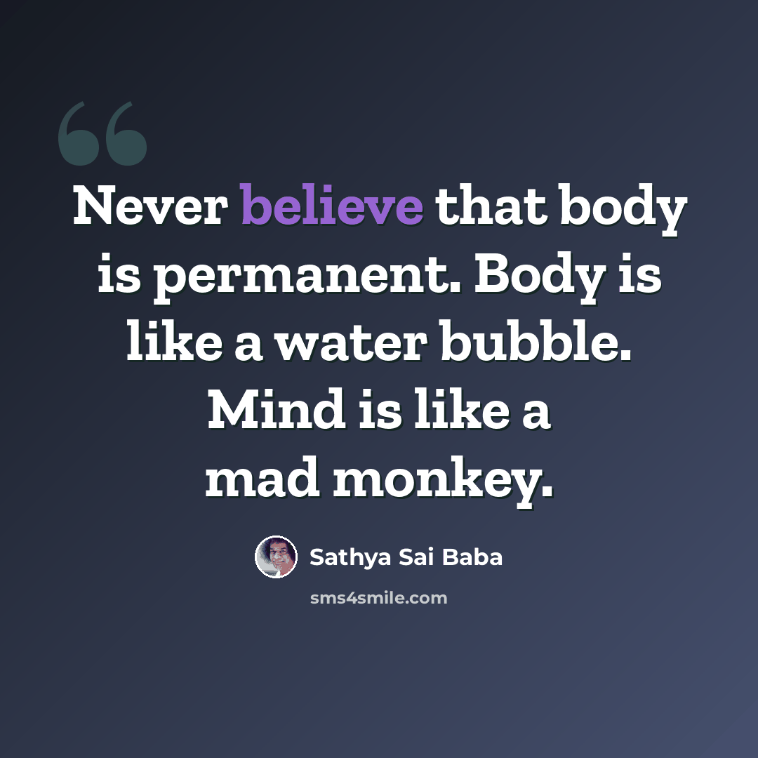 “Never believe that body is permanent. Body is like a water bubble. Mind is like a mad monkey.” quote by Sathya Sai Baba