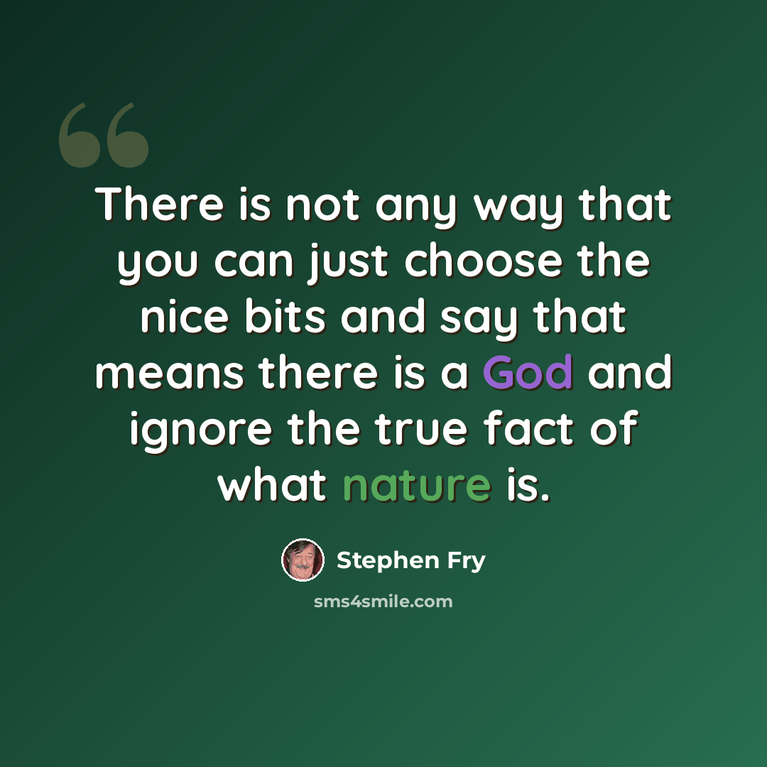 “There is not any way that you can just choose the nice bits and say that means there is a God and ignore the true fact of what nature is.” quote by Stephen Fry