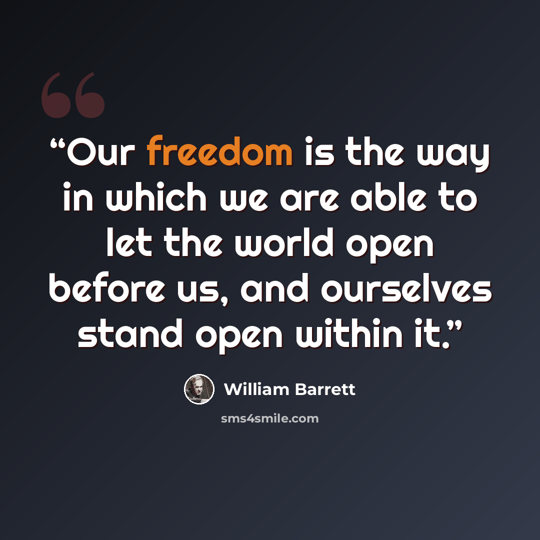 “Our freedom is the way in which we are able to let the world open before us, and ourselves stand open within it.” quote by William Barrett