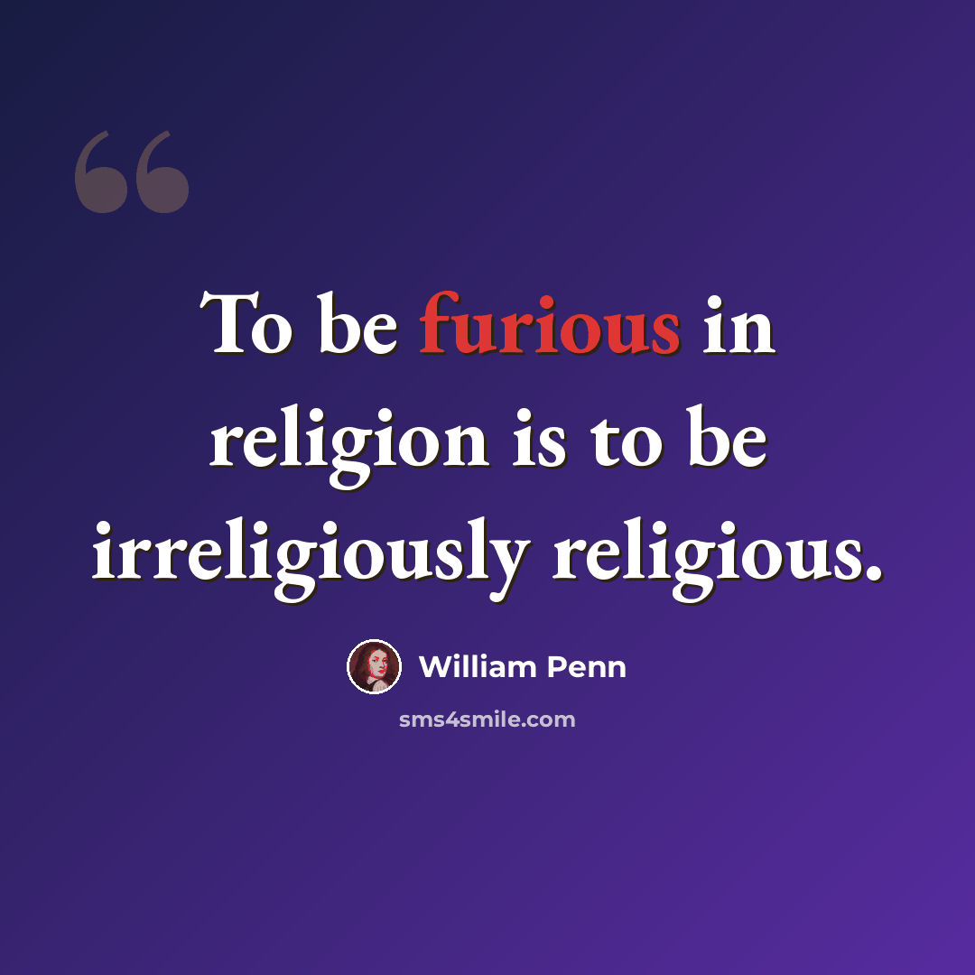“To be furious in religion is to be irreligiously religious.” quote by William Penn